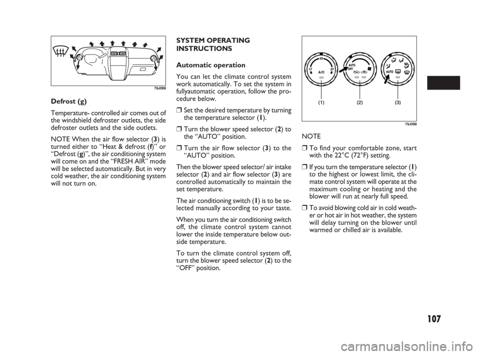 FIAT SEDICI 2007 2.G Owners Manual 107
SYSTEM OPERATING
INSTRUCTIONS
Automatic operation
You can let the climate control system
work automatically. To set the system in
fullyautomatic operation, follow the pro-
cedure below.
❒Set the FIAT SEDICI 2007 2.G Owners Manual 107
SYSTEM OPERATING
INSTRUCTIONS
Automatic operation
You can let the climate control system
work automatically. To set the system in
fullyautomatic operation, follow the pro-
cedure below.
❒Set the