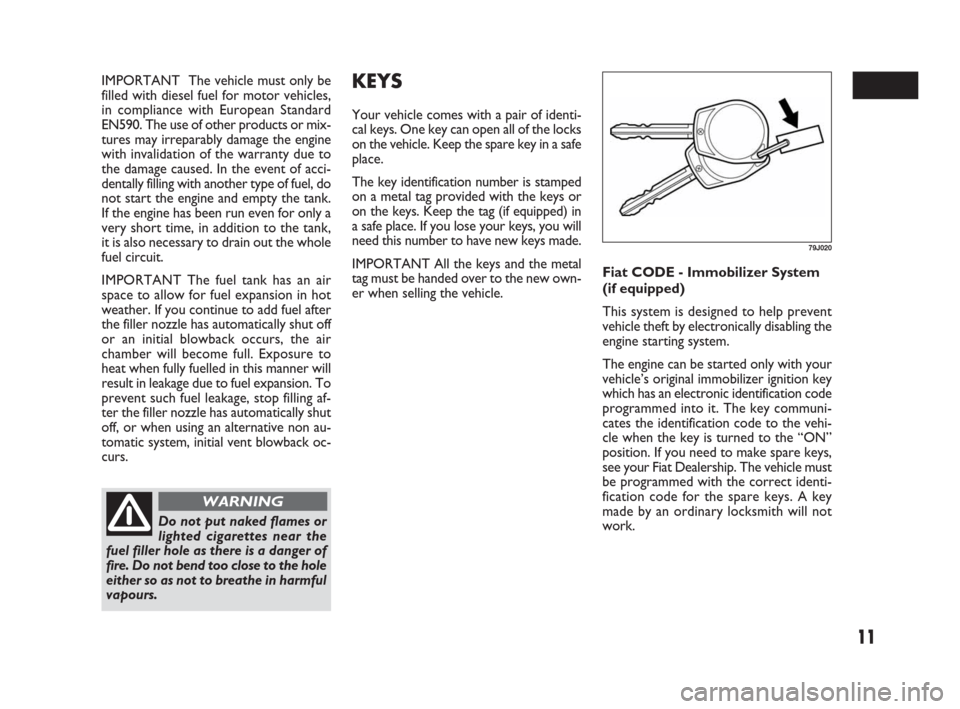 FIAT SEDICI 2007 2.G Owners Manual 11
IMPORTANT  The vehicle must only be
filled with diesel fuel for motor vehicles,
in compliance with European Standard
EN590. The use of other products or mix-
tures may irreparably damage the engine