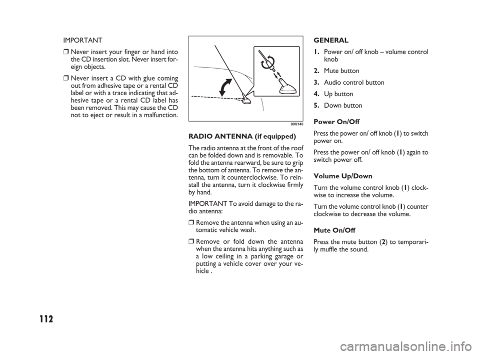 FIAT SEDICI 2007 2.G Owners Manual 112
GENERAL
1.Power on/ off knob – volume control
knob
2.Mute button
3.Audio control button
4.Up button
5.Down button
Power On/Off
Press the power on/ off knob (1) to switch
power on.
Press the powe