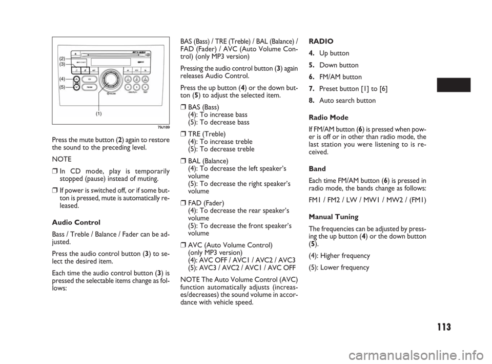 FIAT SEDICI 2007 2.G Owners Manual 113
Press the mute button (2) again to restore
the sound to the preceding level.
NOTE
❒In CD mode, play is temporarily
stopped (pause) instead of muting.
❒If power is switched off, or if some but- FIAT SEDICI 2007 2.G Owners Manual 113
Press the mute button (2) again to restore
the sound to the preceding level.
NOTE
❒In CD mode, play is temporarily
stopped (pause) instead of muting.
❒If power is switched off, or if some but-