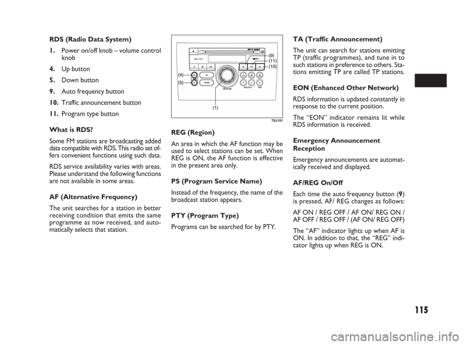 FIAT SEDICI 2007 2.G Service Manual 115
REG (Region)
An area in which the AF function may be
used to select stations can be set. When
REG is ON, the AF function is effective
in the present area only.
PS (Program Service Name)
Instead of