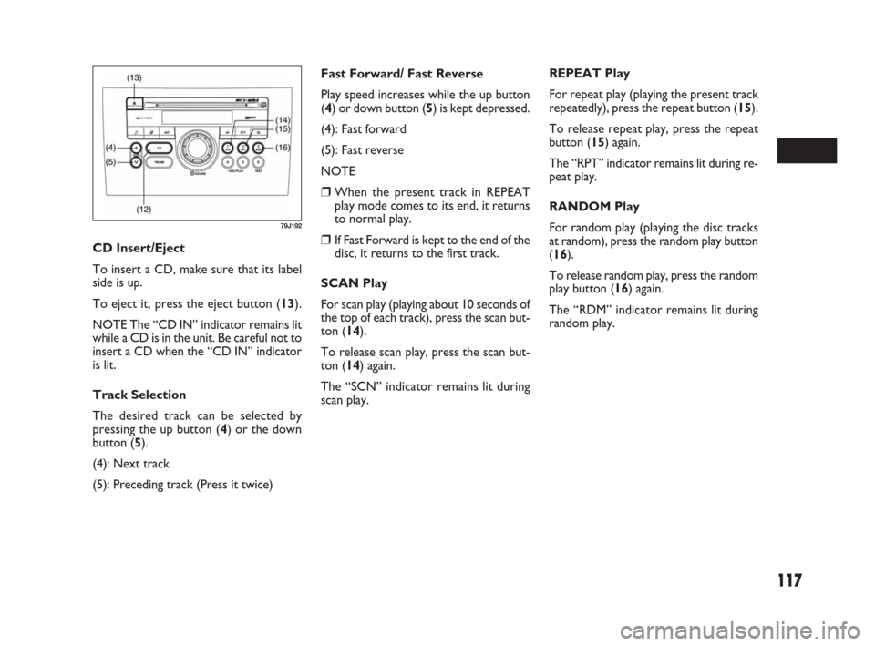 FIAT SEDICI 2007 2.G Owners Manual 117
Fast Forward/ Fast Reverse
Play speed increases while the up button
(4) or down button (5) is kept depressed.
(4): Fast forward
(5): Fast reverse
NOTE
❒When the present track in REPEAT
play mode FIAT SEDICI 2007 2.G Owners Manual 117
Fast Forward/ Fast Reverse
Play speed increases while the up button
(4) or down button (5) is kept depressed.
(4): Fast forward
(5): Fast reverse
NOTE
❒When the present track in REPEAT
play mode