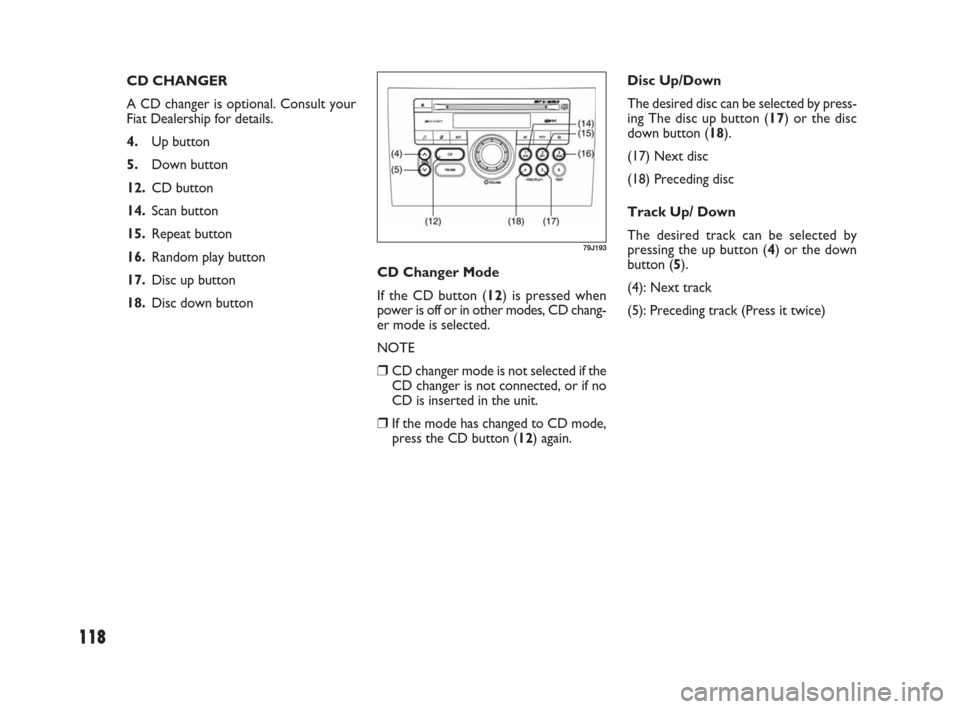 FIAT SEDICI 2007 2.G Owners Manual 118
CD Changer Mode
If the CD button (12) is pressed when
power is off or in other modes, CD chang-
er mode is selected.
NOTE
❒CD changer mode is not selected if the
CD changer is not connected, or FIAT SEDICI 2007 2.G Owners Manual 118
CD Changer Mode
If the CD button (12) is pressed when
power is off or in other modes, CD chang-
er mode is selected.
NOTE
❒CD changer mode is not selected if the
CD changer is not connected, or