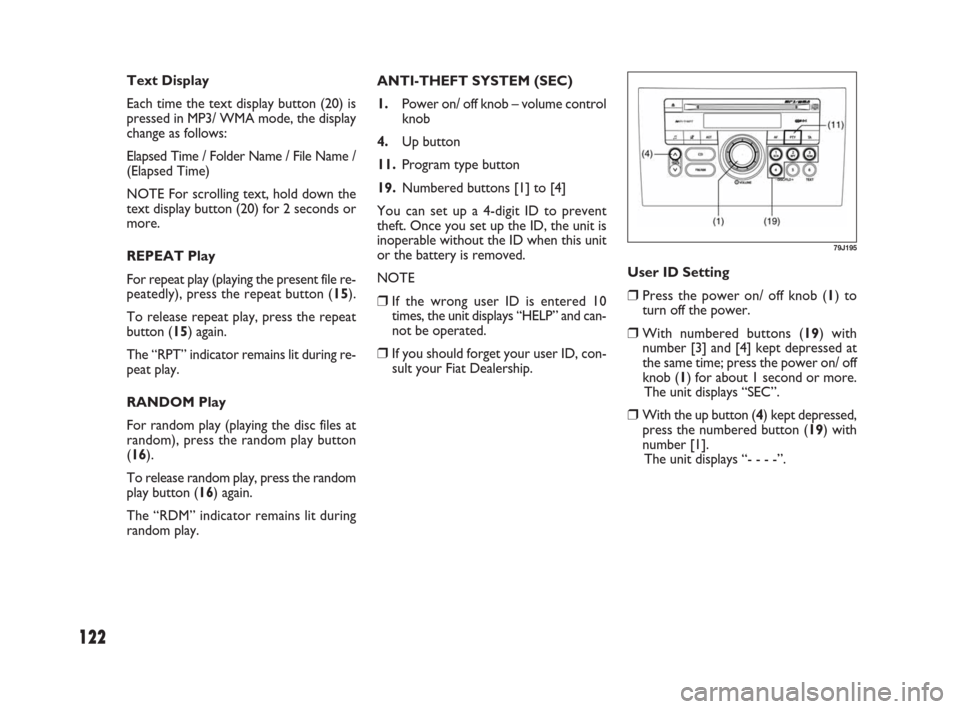 FIAT SEDICI 2007 2.G Owners Manual 122
User ID Setting
❒Press the power on/ off knob (1) to
turn off the power.
❒With numbered buttons (19) with
number [3] and [4] kept depressed at
the same time; press the power on/ off
knob (1) f