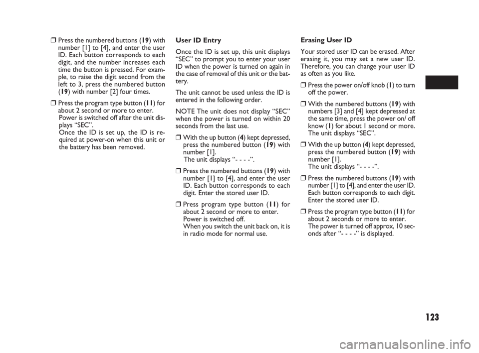 FIAT SEDICI 2007 2.G Owners Manual 123
User ID Entry
Once the ID is set up, this unit displays
“SEC” to prompt you to enter your user
ID when the power is turned on again in
the case of removal of this unit or the bat-
tery.
The un