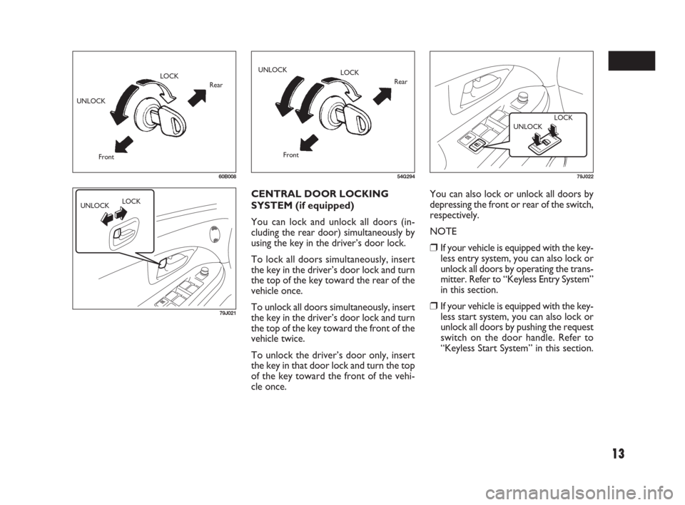 FIAT SEDICI 2007 2.G Owners Manual 13
60B008
UNLOCKLOCK
Rear
Front
79J021
UNLOCKLOCK
You can also lock or unlock all doors by
depressing the front or rear of the switch,
respectively.
NOTE
❒If your vehicle is equipped with the key-
l