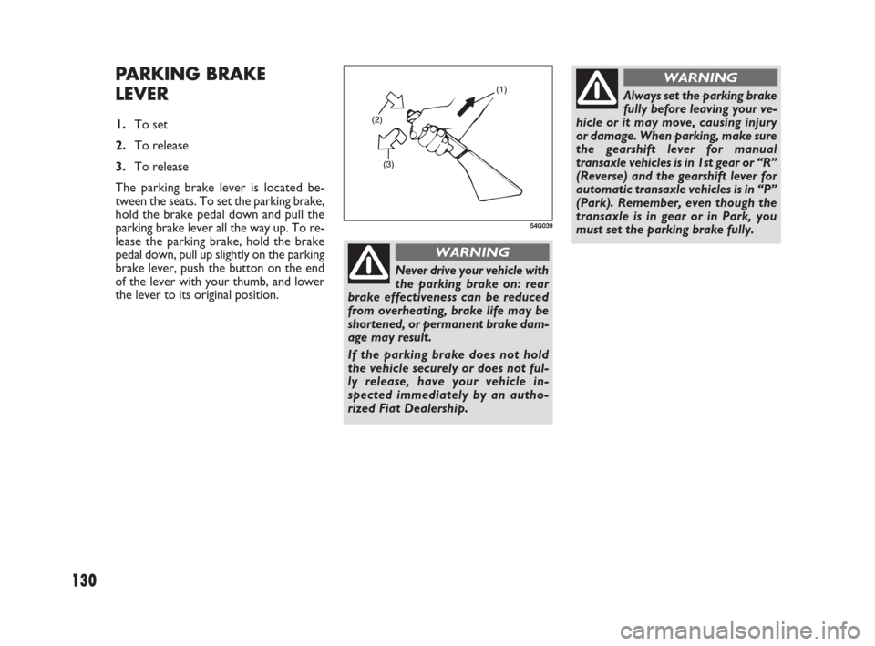 FIAT SEDICI 2007 2.G Owners Manual 130
PARKING BRAKE
LEVER
1.To set
2.To release
3.To release
The parking brake lever is located be-
tween the seats. To set the parking brake,
hold the brake pedal down and pull the
parking brake lever 