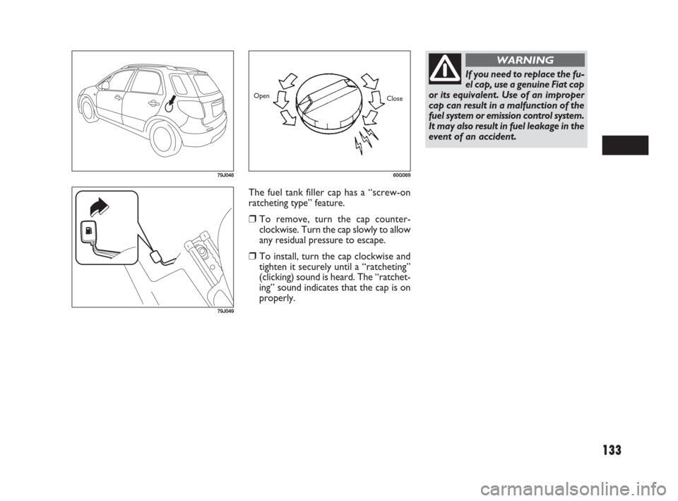 FIAT SEDICI 2007 2.G Owners Manual 133
The fuel tank filler cap has a “screw-on
ratcheting type” feature.
❒To remove, turn the cap counter-
clockwise. Turn the cap slowly to allow
any residual pressure to escape.
❒To install, t FIAT SEDICI 2007 2.G Owners Manual 133
The fuel tank filler cap has a “screw-on
ratcheting type” feature.
❒To remove, turn the cap counter-
clockwise. Turn the cap slowly to allow
any residual pressure to escape.
❒To install, t