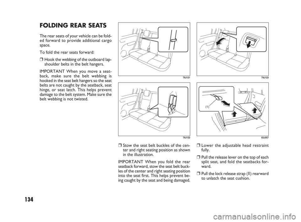 FIAT SEDICI 2007 2.G Owners Manual 134
❒Stow the seat belt buckles of the cen-
ter and right seating position as shown
in the illustration.
IMPORTANT When you fold the rear
seatback forward, stow the seat belt buck-
les of the center