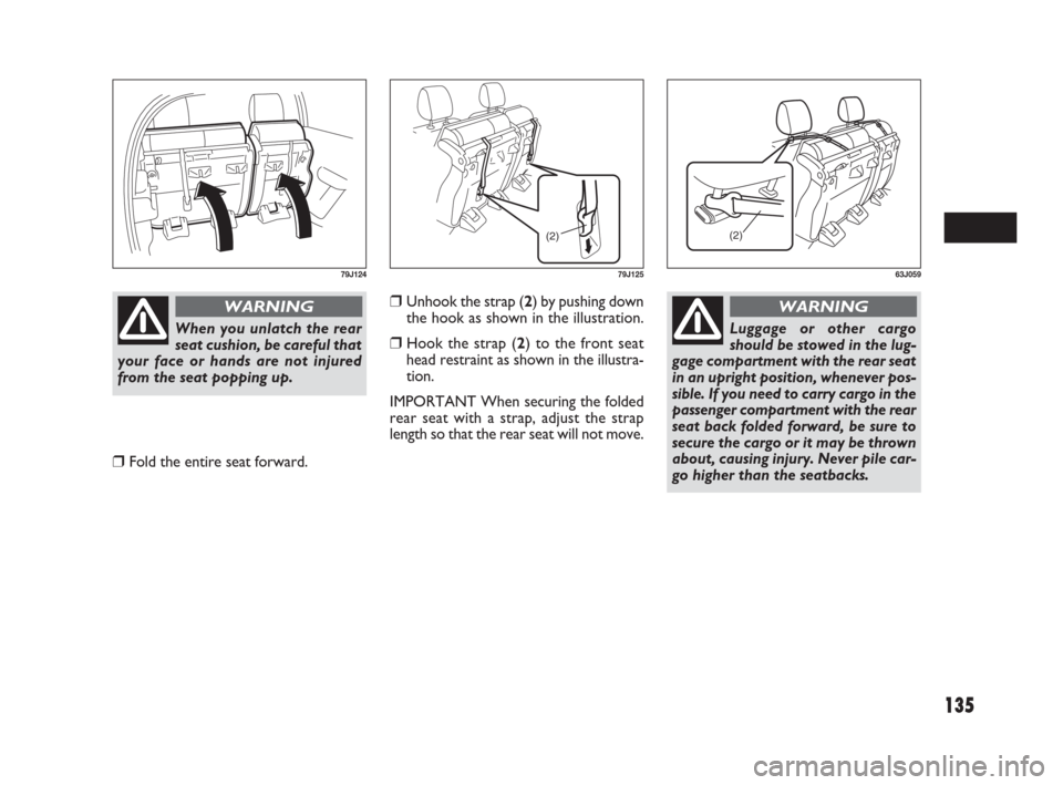 FIAT SEDICI 2007 2.G Owners Manual 135
❒Unhook the strap (2) by pushing down
the hook as shown in the illustration.
❒Hook the strap (2) to the front seat
head restraint as shown in the illustra-
tion.
IMPORTANT When securing the fo