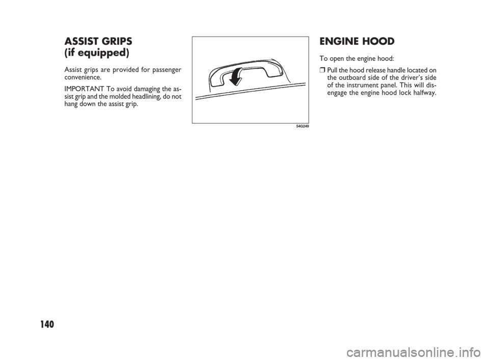 FIAT SEDICI 2007 2.G Owners Manual ENGINE HOOD
To open the engine hood:
❒Pull the hood release handle located on
the outboard side of the driver’s side
of the instrument panel. This will dis-
engage the engine hood lock halfway.
14 FIAT SEDICI 2007 2.G Owners Manual ENGINE HOOD
To open the engine hood:
❒Pull the hood release handle located on
the outboard side of the driver’s side
of the instrument panel. This will dis-
engage the engine hood lock halfway.
14