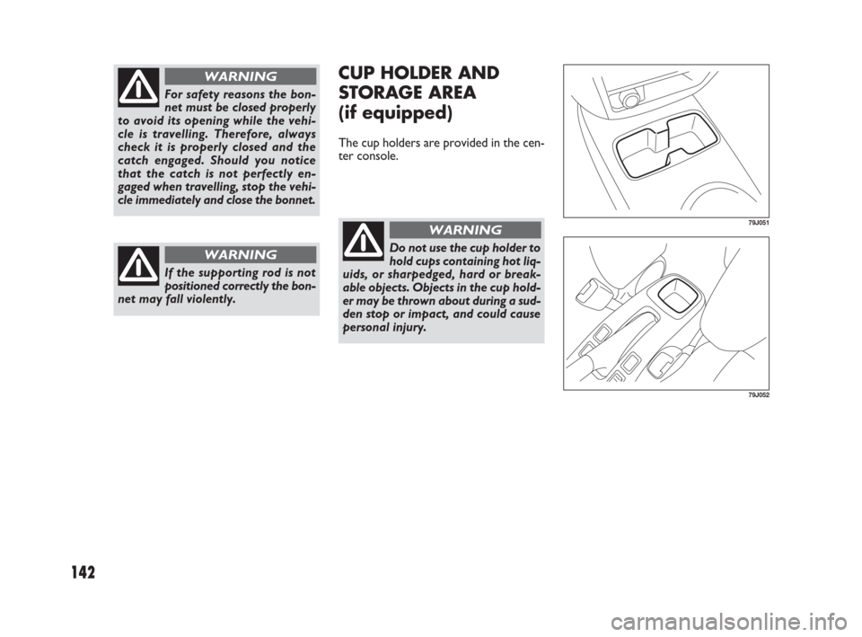 FIAT SEDICI 2007 2.G Owners Manual 142
CUP HOLDER AND
STORAGE AREA
(if equipped)
The cup holders are provided in the cen-
ter console.
79J051
79J052
Do not use the cup holder to
hold cups containing hot liq-
uids, or sharpedged, hard o