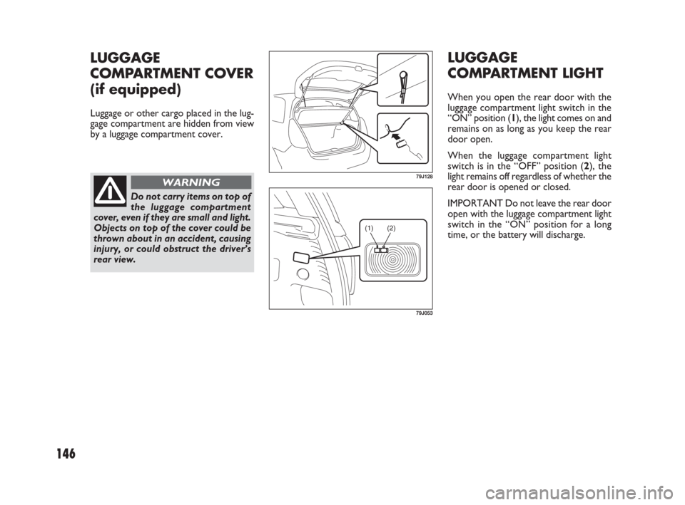 FIAT SEDICI 2007 2.G Owners Manual 146
LUGGAGE
COMPARTMENT LIGHT
When you open the rear door with the
luggage compartment light switch in the
“ON” position (1), the light comes on and
remains on as long as you keep the rear
door op FIAT SEDICI 2007 2.G Owners Manual 146
LUGGAGE
COMPARTMENT LIGHT
When you open the rear door with the
luggage compartment light switch in the
“ON” position (1), the light comes on and
remains on as long as you keep the rear
door op