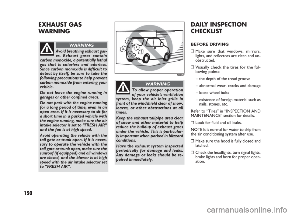 FIAT SEDICI 2007 2.G Owners Manual 150
DAILY INSPECTION
CHECKLIST
BEFORE DRIVING
❒Make sure that windows, mirrors,
lights, and reflectors are clean and un-
obstructed.
❒Visually check the tires for the fol-
lowing points:
– the d FIAT SEDICI 2007 2.G Owners Manual 150
DAILY INSPECTION
CHECKLIST
BEFORE DRIVING
❒Make sure that windows, mirrors,
lights, and reflectors are clean and un-
obstructed.
❒Visually check the tires for the fol-
lowing points:
– the d
