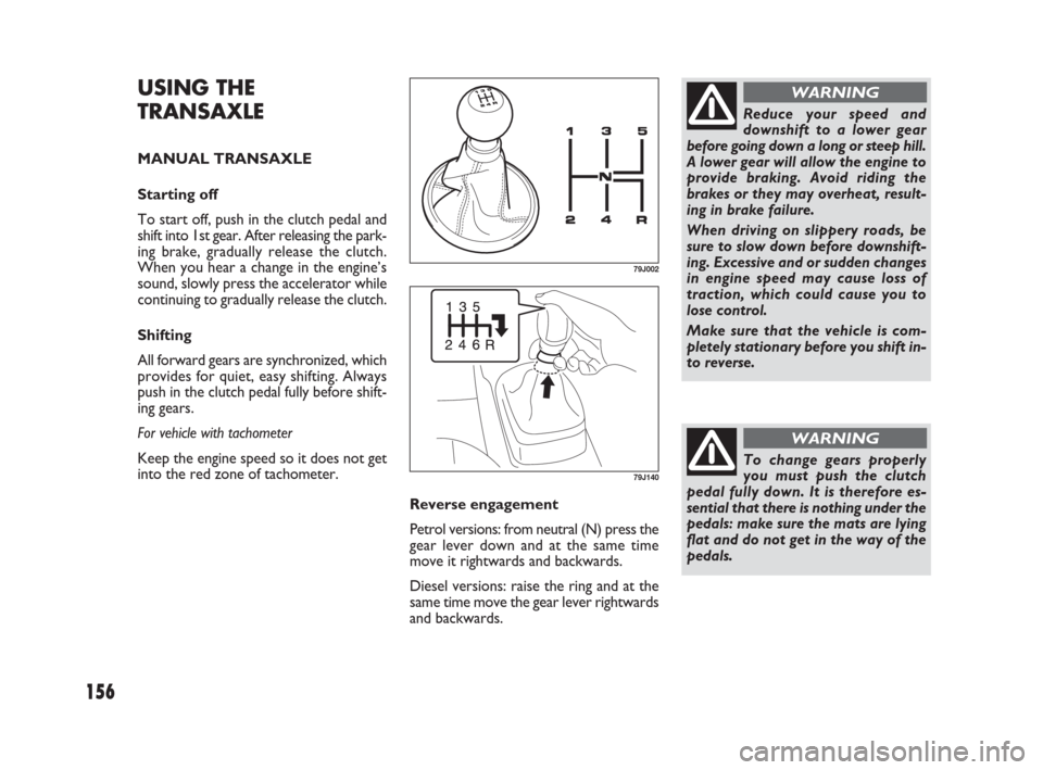 FIAT SEDICI 2007 2.G Owners Manual 156
79J002
Reduce your speed and
downshift to a lower gear
before going down a long or steep hill.
A lower gear will allow the engine to
provide braking. Avoid riding the
brakes or they may overheat, 