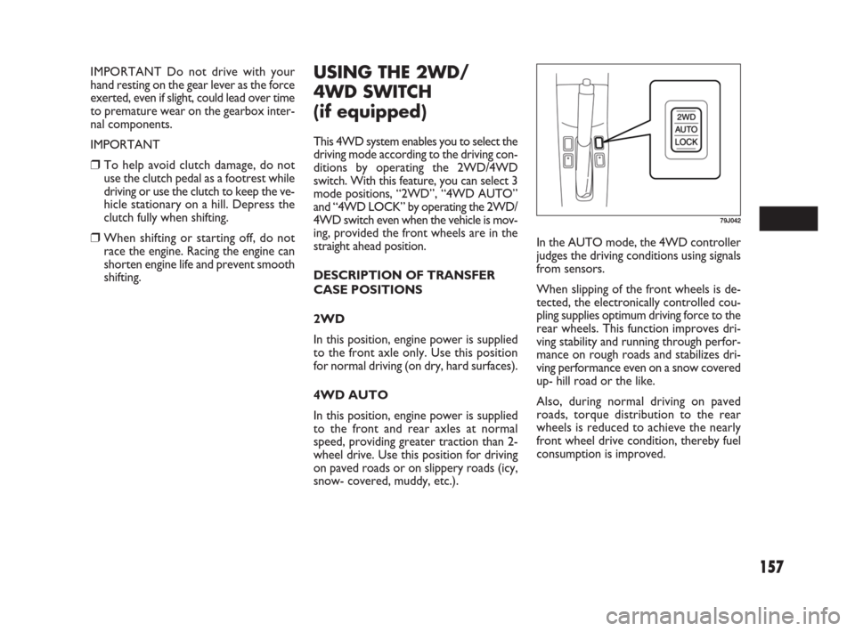 FIAT SEDICI 2007 2.G Owners Manual 157
IMPORTANT Do not drive with your
hand resting on the gear lever as the force
exerted, even if slight, could lead over time
to premature wear on the gearbox inter-
nal components.
IMPORTANT
❒To h FIAT SEDICI 2007 2.G Owners Manual 157
IMPORTANT Do not drive with your
hand resting on the gear lever as the force
exerted, even if slight, could lead over time
to premature wear on the gearbox inter-
nal components.
IMPORTANT
❒To h