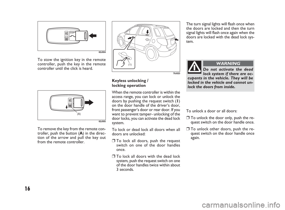 FIAT SEDICI 2007 2.G Owners Manual 16
The turn signal lights will flash once when
the doors are locked and then the turn
signal lights will flash once again when the
doors are locked with the dead lock sys-
tem.
Keyless unlocking /
loc