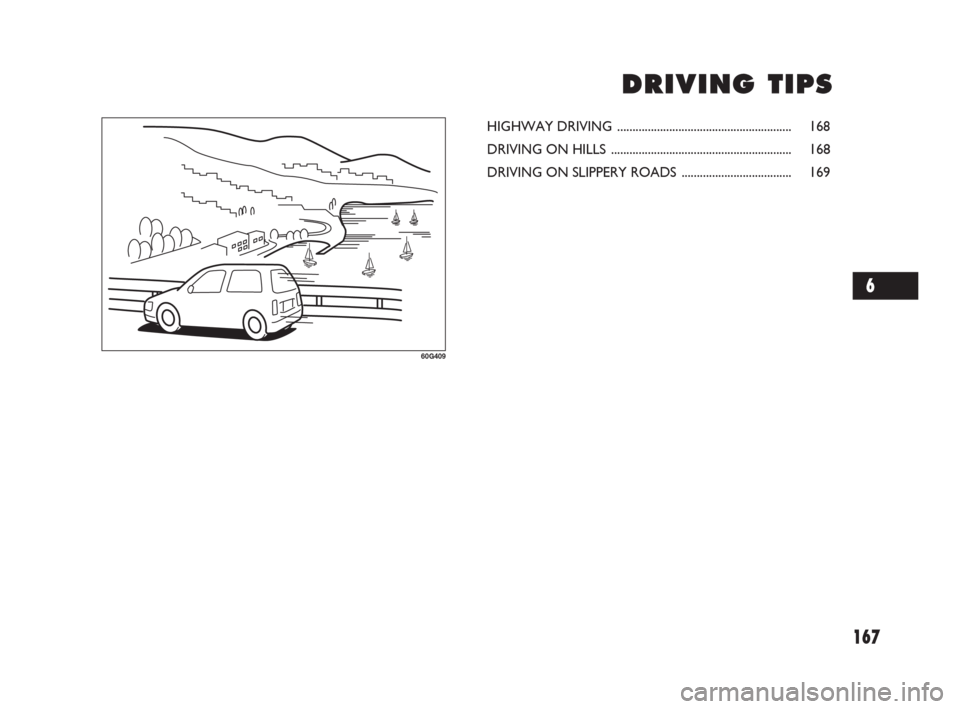 FIAT SEDICI 2007 2.G Owners Manual 167
D D
R R
I I
V V
I I
N N
G G
T T
I I
P P
S S
60G409
HIGHWAY DRIVING ......................................................... 168
DRIVING ON HILLS .................................................. FIAT SEDICI 2007 2.G Owners Manual 167
D D
R R
I I
V V
I I
N N
G G
T T
I I
P P
S S
60G409
HIGHWAY DRIVING ......................................................... 168
DRIVING ON HILLS ..................................................