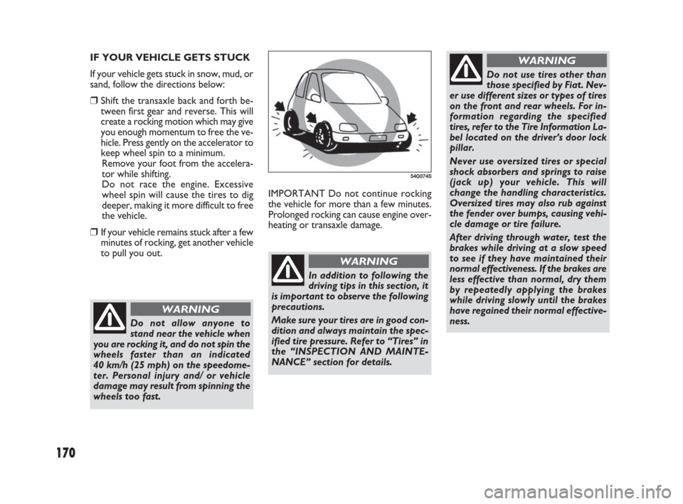 FIAT SEDICI 2007 2.G Owners Manual 170
IMPORTANT Do not continue rocking
the vehicle for more than a few minutes.
Prolonged rocking can cause engine over-
heating or transaxle damage. IF YOUR VEHICLE GETS STUCK
If your vehicle gets stu