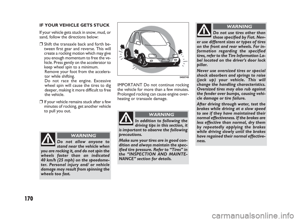 FIAT SEDICI 2007 2.G Owners Manual 170
IMPORTANT Do not continue rocking
the vehicle for more than a few minutes.
Prolonged rocking can cause engine over-
heating or transaxle damage. IF YOUR VEHICLE GETS STUCK
If your vehicle gets stu FIAT SEDICI 2007 2.G Owners Manual 170
IMPORTANT Do not continue rocking
the vehicle for more than a few minutes.
Prolonged rocking can cause engine over-
heating or transaxle damage. IF YOUR VEHICLE GETS STUCK
If your vehicle gets stu