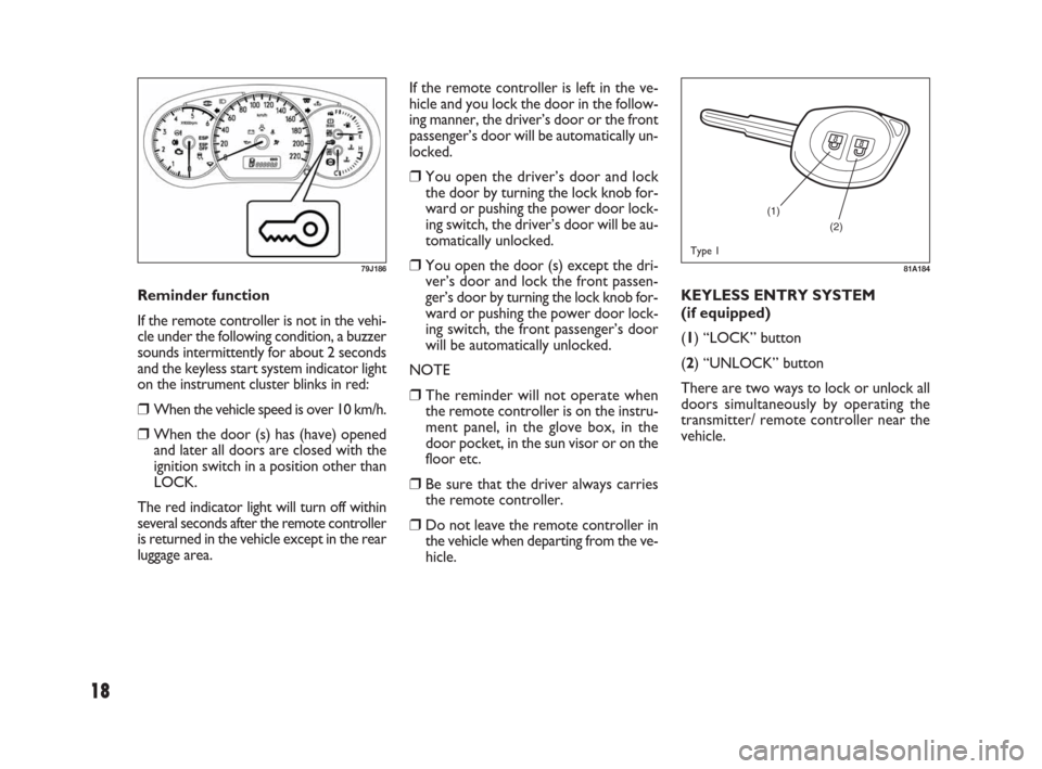 FIAT SEDICI 2007 2.G Owners Manual 18
KEYLESS ENTRY SYSTEM
(if equipped)
(1) “LOCK” button
(2) “UNLOCK” button
There are two ways to lock or unlock all
doors simultaneously by operating the
transmitter/ remote controller near t