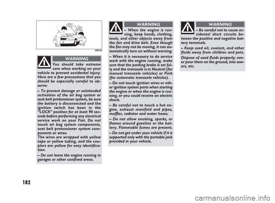 FIAT SEDICI 2007 2.G Owners Manual 182
60B128
You should take extreme
care when working on your
vehicle to prevent accidental injury.
Here are a few precautions that you
should be especially careful to ob-
serve:
– To prevent damage FIAT SEDICI 2007 2.G Owners Manual 182
60B128
You should take extreme
care when working on your
vehicle to prevent accidental injury.
Here are a few precautions that you
should be especially careful to ob-
serve:
– To prevent damage