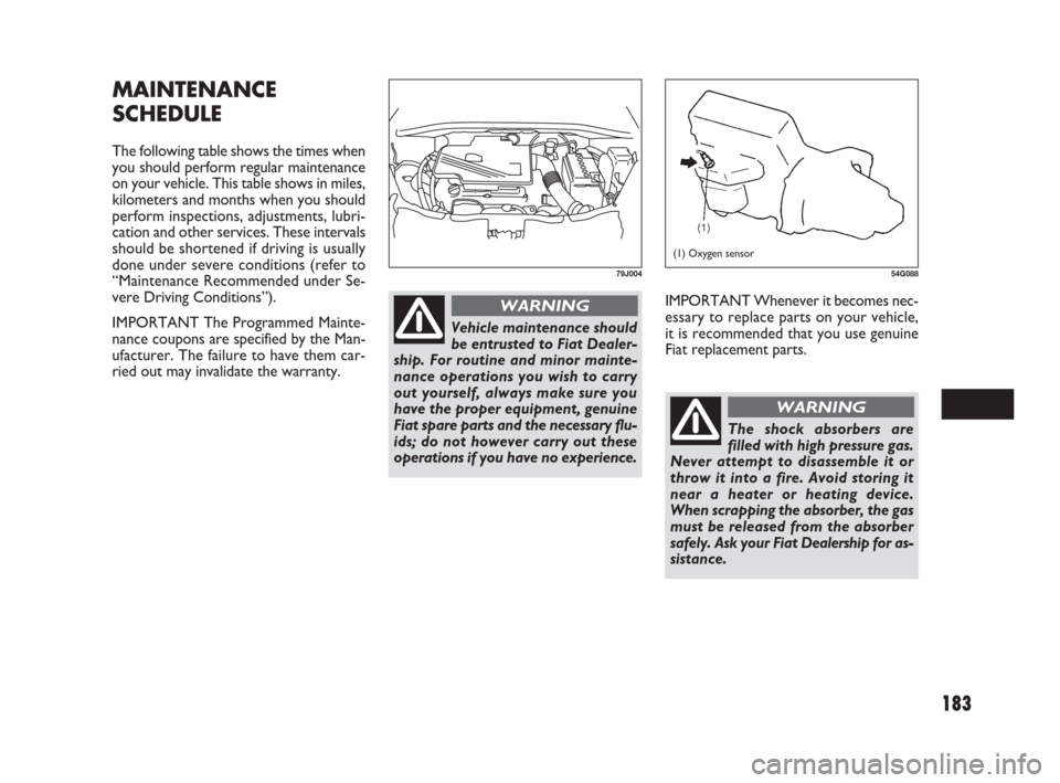 FIAT SEDICI 2007 2.G Owners Manual 183
IMPORTANT Whenever it becomes nec-
essary to replace parts on your vehicle,
it is recommended that you use genuine
Fiat replacement parts.
MAINTENANCE
SCHEDULE
The following table shows the times 