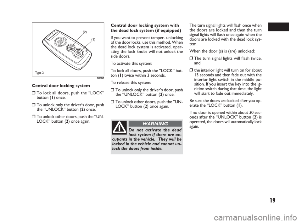 FIAT SEDICI 2007 2.G User Guide 19
Central door locking system
❒To lock all doors, push the “LOCK”
button (1) once.
❒To unlock only the driver’s door, push
the “UNLOCK” button (2) once.
❒To unlock other doors, push t FIAT SEDICI 2007 2.G User Guide 19
Central door locking system
❒To lock all doors, push the “LOCK”
button (1) once.
❒To unlock only the driver’s door, push
the “UNLOCK” button (2) once.
❒To unlock other doors, push t