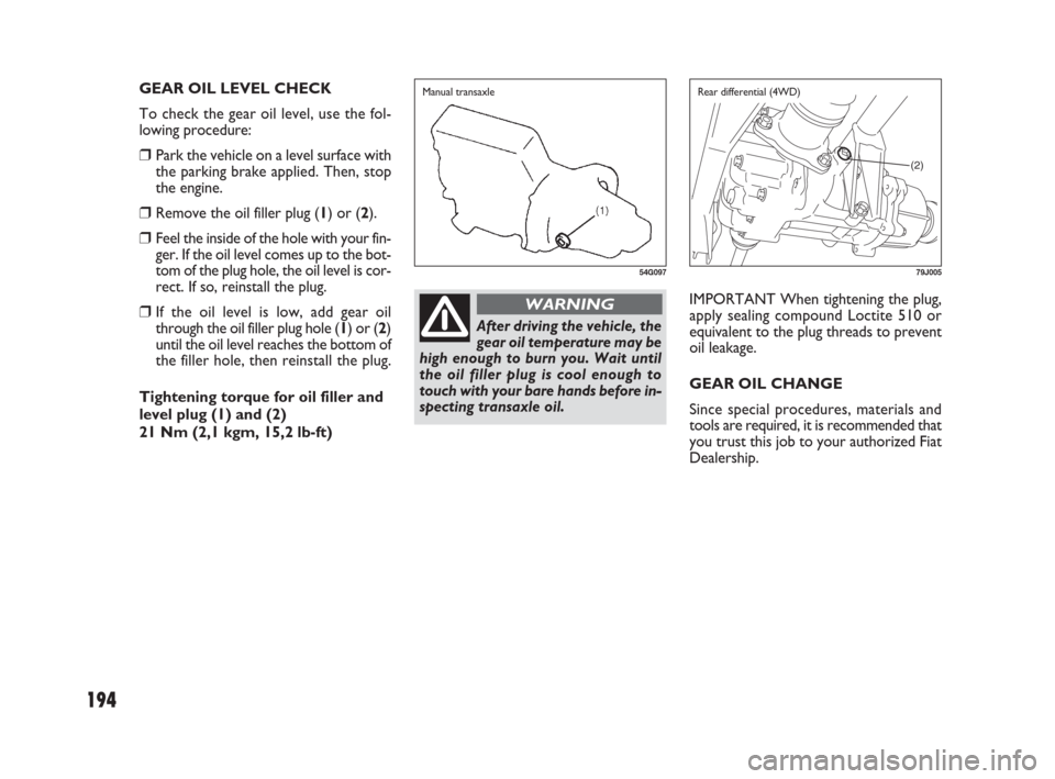 FIAT SEDICI 2007 2.G Owners Manual 194
IMPORTANT When tightening the plug,
apply sealing compound Loctite 510 or
equivalent to the plug threads to prevent
oil leakage.
GEAR OIL CHANGE
Since special procedures, materials and
tools are r FIAT SEDICI 2007 2.G Owners Manual 194
IMPORTANT When tightening the plug,
apply sealing compound Loctite 510 or
equivalent to the plug threads to prevent
oil leakage.
GEAR OIL CHANGE
Since special procedures, materials and
tools are r