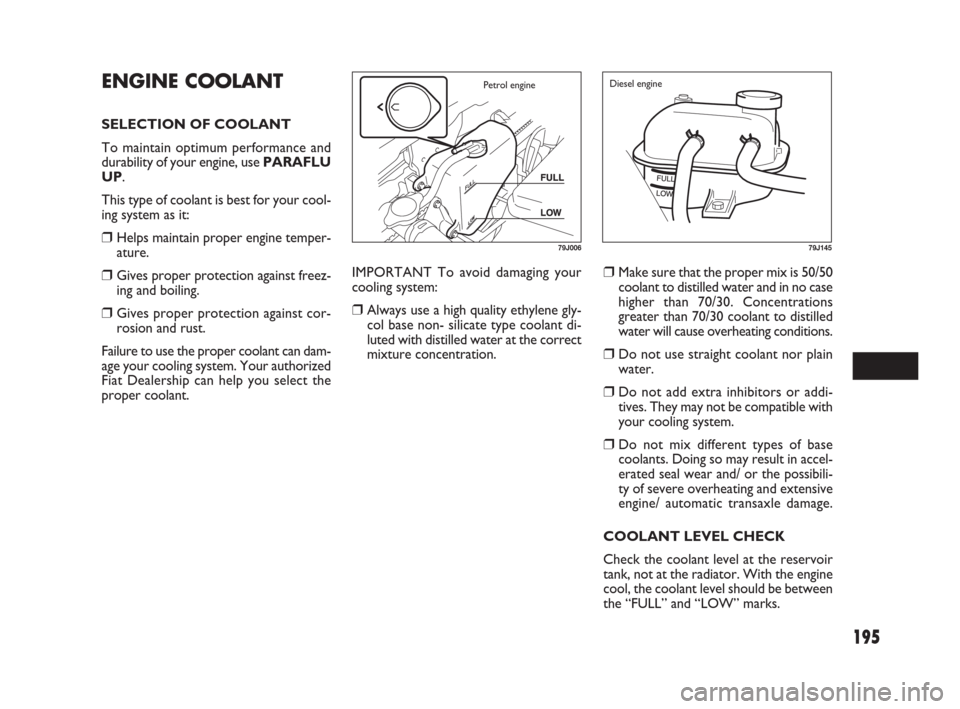 FIAT SEDICI 2007 2.G Owners Manual 195
IMPORTANT To avoid damaging your
cooling system:
❒Always use a high quality ethylene gly-
col base non- silicate type coolant di-
luted with distilled water at the correct
mixture concentration. FIAT SEDICI 2007 2.G Owners Manual 195
IMPORTANT To avoid damaging your
cooling system:
❒Always use a high quality ethylene gly-
col base non- silicate type coolant di-
luted with distilled water at the correct
mixture concentration.