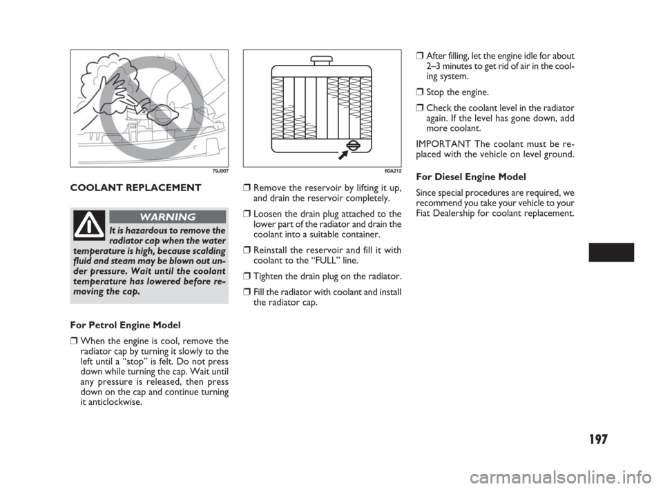 FIAT SEDICI 2007 2.G Owners Manual 197
COOLANT REPLACEMENT
79J007
It is hazardous to remove the
radiator cap when the water
temperature is high, because scalding
fluid and steam may be blown out un-
der pressure. Wait until the coolant FIAT SEDICI 2007 2.G Owners Manual 197
COOLANT REPLACEMENT
79J007
It is hazardous to remove the
radiator cap when the water
temperature is high, because scalding
fluid and steam may be blown out un-
der pressure. Wait until the coolant