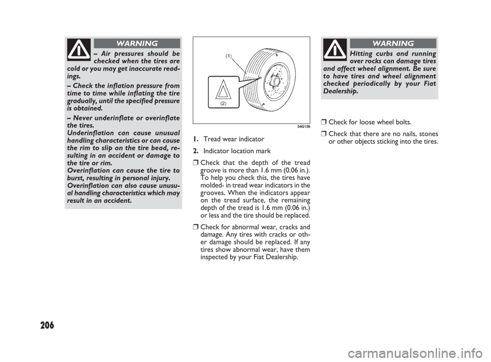 FIAT SEDICI 2007 2.G Owners Manual 206
1.Tread wear indicator
2.Indicator location mark
❒Check that the depth of the tread
groove is more than 1.6 mm (0.06 in.).
To help you check this, the tires have
molded- in tread wear indicators