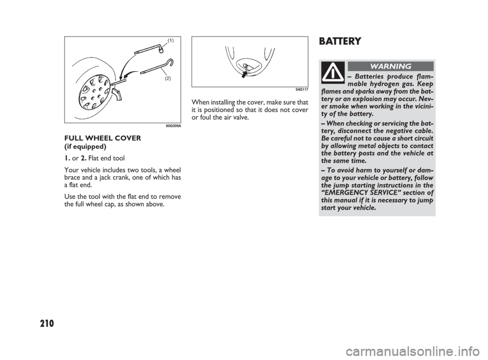 FIAT SEDICI 2007 2.G Owners Manual 210
BATTERY
– Batteries produce flam-
mable hydrogen gas. Keep
flames and sparks away from the bat-
tery or an explosion may occur. Nev-
er smoke when working in the vicini-
ty of the battery.
– W FIAT SEDICI 2007 2.G Owners Manual 210
BATTERY
– Batteries produce flam-
mable hydrogen gas. Keep
flames and sparks away from the bat-
tery or an explosion may occur. Nev-
er smoke when working in the vicini-
ty of the battery.
– W