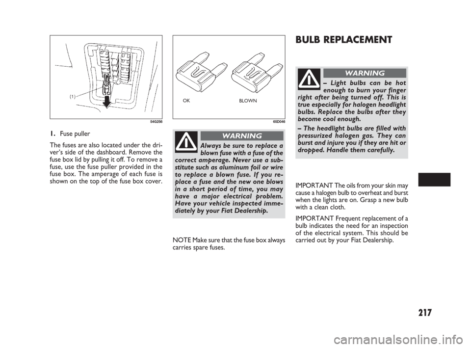 FIAT SEDICI 2007 2.G Owners Manual 217
BULB REPLACEMENT
1.Fuse puller
The fuses are also located under the dri-
ver’s side of the dashboard. Remove the
fuse box lid by pulling it off. To remove a
fuse, use the fuse puller provided in FIAT SEDICI 2007 2.G Owners Manual 217
BULB REPLACEMENT
1.Fuse puller
The fuses are also located under the dri-
ver’s side of the dashboard. Remove the
fuse box lid by pulling it off. To remove a
fuse, use the fuse puller provided in