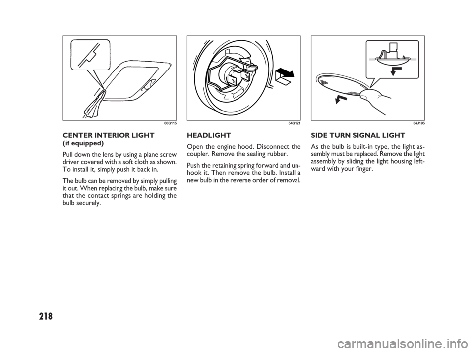 FIAT SEDICI 2007 2.G Owners Manual 218
HEADLIGHT
Open the engine hood. Disconnect the
coupler. Remove the sealing rubber.
Push the retaining spring forward and un-
hook it. Then remove the bulb. Install a
new bulb in the reverse order FIAT SEDICI 2007 2.G Owners Manual 218
HEADLIGHT
Open the engine hood. Disconnect the
coupler. Remove the sealing rubber.
Push the retaining spring forward and un-
hook it. Then remove the bulb. Install a
new bulb in the reverse order