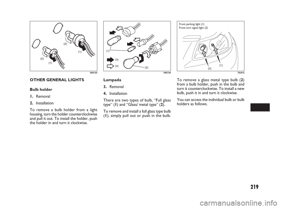 FIAT SEDICI 2007 2.G Owners Manual 219
Lampada
3.Removal
4.Installation
There are two types of bulb, “Full glass
type” (1) and “Glass/ metal type” (2).
To remove and install a full glass type bulb
(1), simply pull out or push i FIAT SEDICI 2007 2.G Owners Manual 219
Lampada
3.Removal
4.Installation
There are two types of bulb, “Full glass
type” (1) and “Glass/ metal type” (2).
To remove and install a full glass type bulb
(1), simply pull out or push i