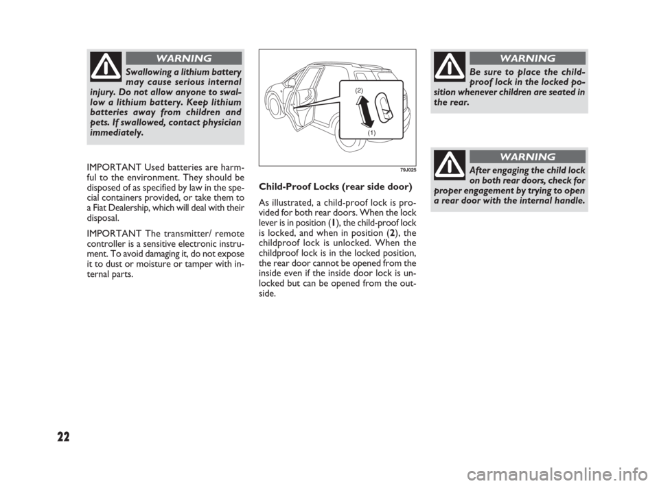 FIAT SEDICI 2007 2.G Owners Manual 22
Child-Proof Locks (rear side door)
As illustrated, a child-proof lock is pro-
vided for both rear doors. When the lock
lever is in position (1), the child-proof lock
is locked, and when in position