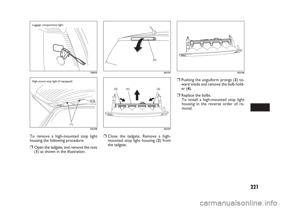 FIAT SEDICI 2007 2.G Owners Manual 221
❒Pushing the unguiform prongs (3) to-
ward inside and remove the bulb hold-
er (4).
❒Replace the bulbs.
To install a high-mounted stop light
housing in the reverse order of re-
moval.
To remov