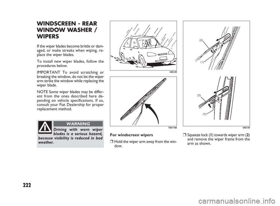 FIAT SEDICI 2007 2.G Owners Manual 222
❒Squeeze lock (1) towards wiper arm (2)
and remove the wiper frame from the
arm as shown.
54G130
WINDSCREEN - REAR
WINDOW WASHER /
WIPERS
If the wiper blades become brittle or dam-
aged, or make