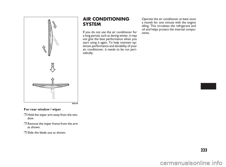 FIAT SEDICI 2007 2.G Owners Manual 223
For rear window / wiper
❒Hold the wiper arm away from the win-
dow.
❒Remove the wiper frame from the arm
as shown.
❒Slide the blade out as shown.
80G146
AIR CONDITIONING
SYSTEM
If you do not
