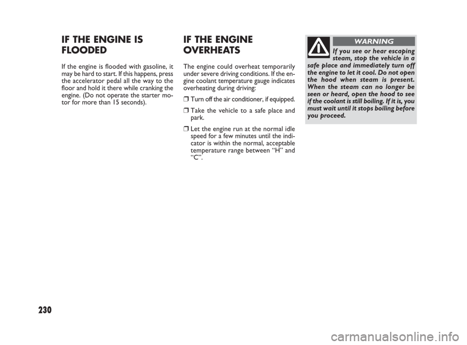 FIAT SEDICI 2007 2.G Owners Manual 230
IF THE ENGINE
OVERHEATS
The engine could overheat temporarily
under severe driving conditions. If the en-
gine coolant temperature gauge indicates
overheating during driving:
❒Turn off the air c FIAT SEDICI 2007 2.G Owners Manual 230
IF THE ENGINE
OVERHEATS
The engine could overheat temporarily
under severe driving conditions. If the en-
gine coolant temperature gauge indicates
overheating during driving:
❒Turn off the air c