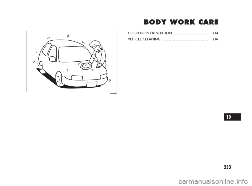 FIAT SEDICI 2007 2.G Owners Manual 233
B B
O O
D D
Y Y
W W
O O
R R
K K
C C
A A
R R
E E
60G412
CORROSION PREVENTION ........................................... 234
VEHICLE CLEANING ....................................................... FIAT SEDICI 2007 2.G Owners Manual 233
B B
O O
D D
Y Y
W W
O O
R R
K K
C C
A A
R R
E E
60G412
CORROSION PREVENTION ........................................... 234
VEHICLE CLEANING .......................................................