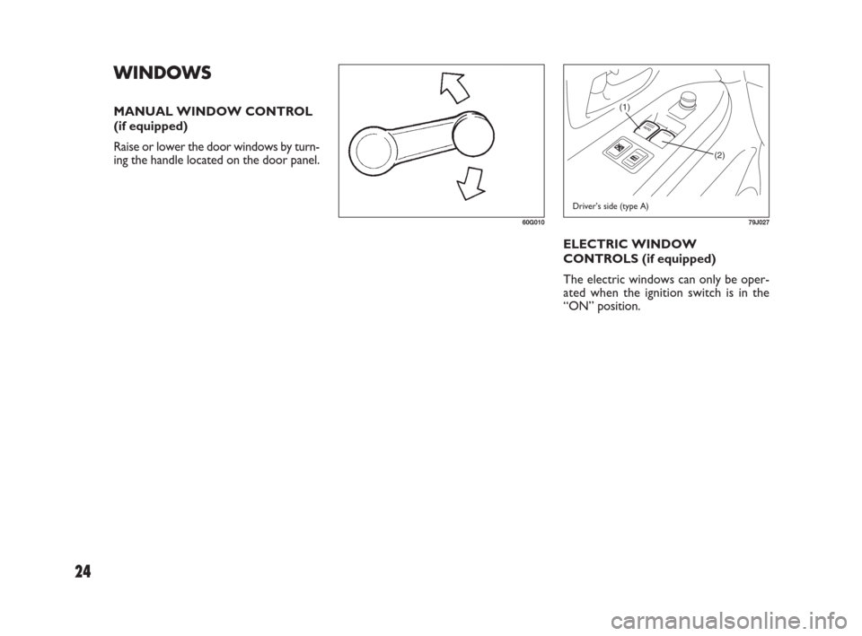 FIAT SEDICI 2007 2.G Owners Manual 24
(1)
(2)
79J027
ELECTRIC WINDOW
CONTROLS (if equipped)
The electric windows can only be oper-
ated when the ignition switch is in the
“ON” position.
Driver’s side (type A)
WINDOWS
MANUAL WINDO