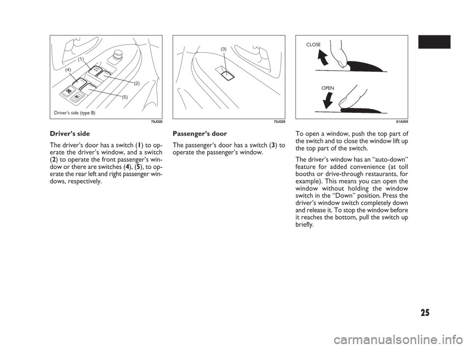 FIAT SEDICI 2007 2.G Owners Manual 25
Passenger’s door
The passenger’s door has a switch (3) to
operate the passenger’s window. Driver’s side
The driver’s door has a switch (1) to op-
erate the driver’s window, and a switch