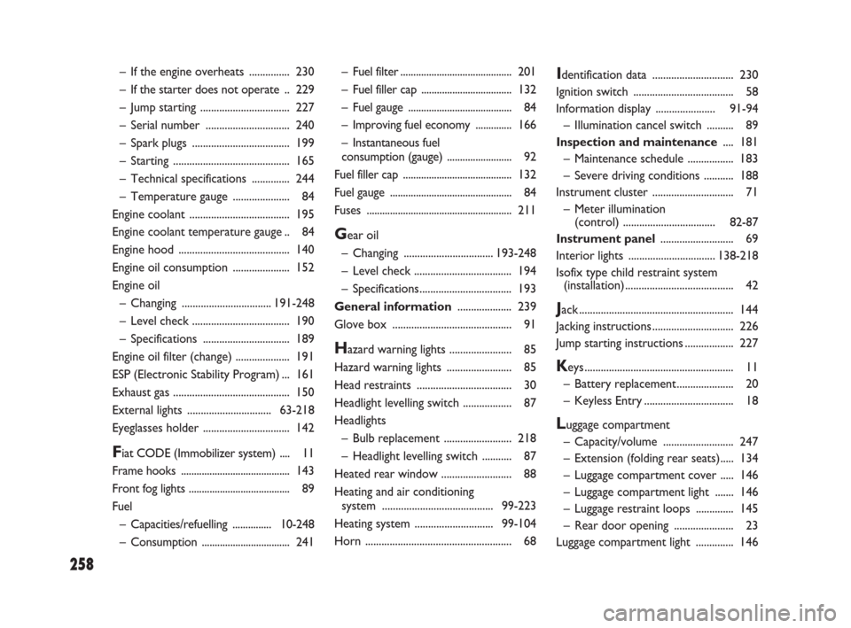 FIAT SEDICI 2007 2.G Owners Manual 258
– Fuel filter........................................... 201
– Fuel filler cap ................................... 132
– Fuel gauge ........................................ 84
– Improving 