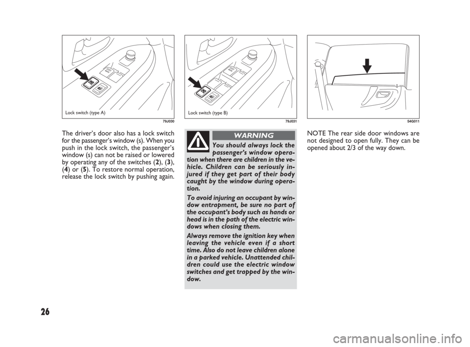 FIAT SEDICI 2007 2.G Owners Manual 26
NOTE The rear side door windows are
not designed to open fully. They can be
opened about 2/3 of the way down.
54G011
The driver’s door also has a lock switch
for the passenger’s window (s). Whe