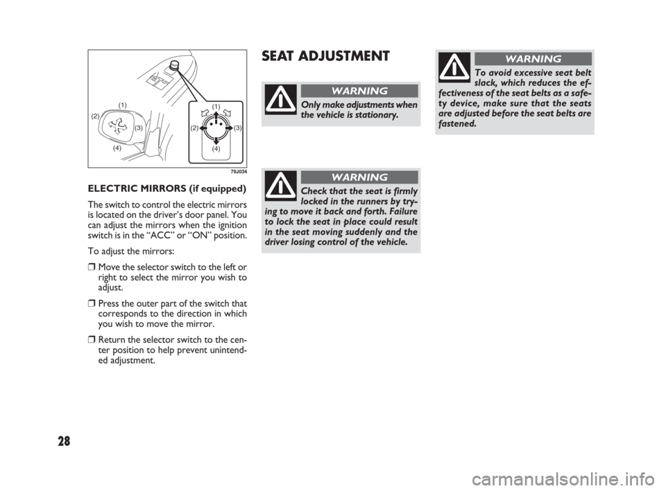 FIAT SEDICI 2007 2.G Owners Manual 28
ELECTRIC MIRRORS (if equipped)
The switch to control the electric mirrors
is located on the driver’s door panel. You
can adjust the mirrors when the ignition
switch is in the “ACC” or “ON