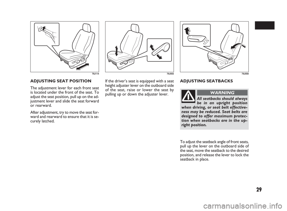 FIAT SEDICI 2007 2.G Owners Manual 29
If the driver’s seat is equipped with a seat
height adjuster lever on the outboard side
of the seat, raise or lower the seat by
pulling up or down the adjuster lever.ADJUSTING SEATBACKS ADJUSTING