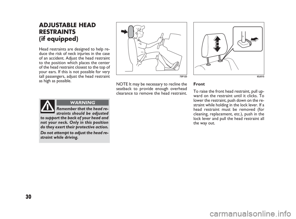 FIAT SEDICI 2007 2.G Owners Guide 30
NOTE It may be necessary to recline the
seatback to provide enough overhead
clearance to remove the head restraint. Front
To raise the front head restraint, pull up-
ward on the restraint until it 