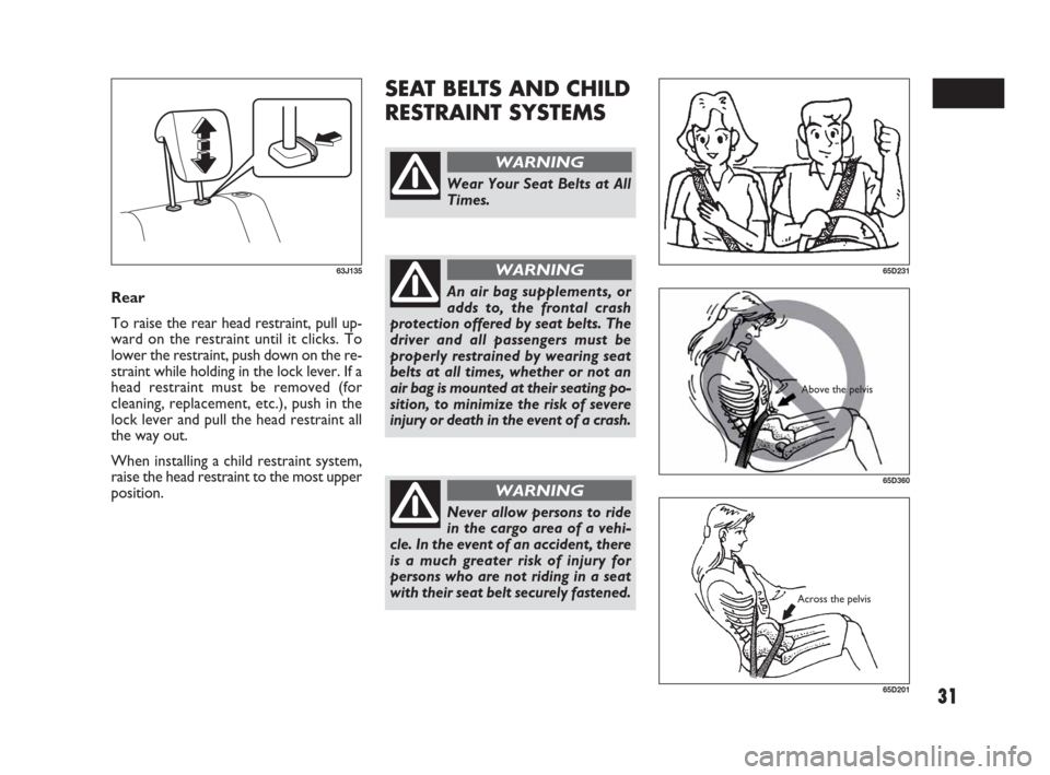 FIAT SEDICI 2007 2.G Owners Guide 31
SEAT BELTS AND CHILD
RESTRAINT SYSTEMS
Rear
To raise the rear head restraint, pull up-
ward on the restraint until it clicks. To
lower the restraint, push down on the re-
straint while holding in t